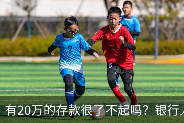 有20万的存款很了不起吗？银行人表示存款20万，确实很了不起